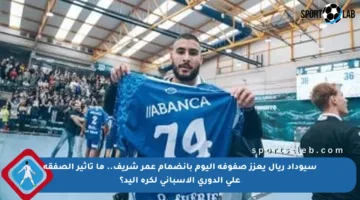 سيوداد ريال يعزز صفوفه اليوم بانضمام عمر شريف.. ما تأثير الصفقة على الدوري الإسباني لكرة اليد؟